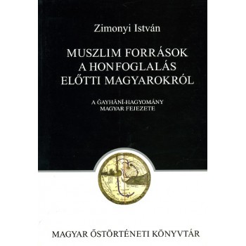 Zimonyi István, Muszlim források  a honfoglalás előtti magyarokról. A Gayhani-hagyomány magyar fejezete