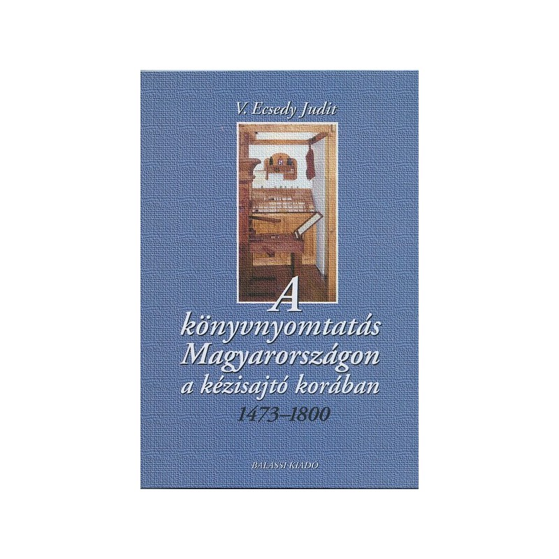 V. Ecsedy Judit, A könyvnyomtatás Magyarországon a kézisajtó korában. 1473-1800 