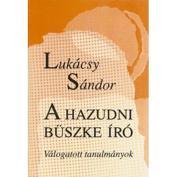 Lukácsy Sándor, A hazudni büszke író. Válogatott tanulmányok